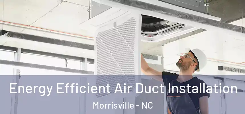  Energy Efficient Air Duct Installation Morrisville - NC